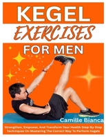 KEGEL EXERCISE FOR MEN: Strengthen, Empower, And Transform Your Health Step-By-Step Techniques On Mastering The Correct Way To Perform Kegels B0F6YWPGM5 Book Cover