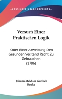 Versuch Einer Praktischen Logik: Oder Einer Anweisung Den Gesunden Verstand Recht Zu Gebrauchen (1786) 1120050731 Book Cover
