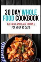 30 Day Whole Food Cookbook: 120 Fast and Easy Recipes for Your 30 Days 1798474662 Book Cover