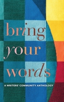 Bring Your Words: A Writers' Community Anthology 1947989758 Book Cover