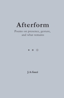 Afterform: Afterform: Poems on Presence, Gesture, and What Remains B0GGZ5JSL7 Book Cover
