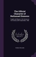 The Official Character of Nathanael Emmons: Taught and Shown in the Sermon at His Funeral, 28th September, 1840 1275616011 Book Cover