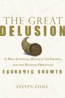 The Great Delusion: A Mad Inventor, Death in the Tropics, and the Utopian Origins of Economic Growth 0809095068 Book Cover
