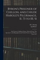 Byron's Prisoner of Chillon, and Childe Harold's Pilgrimage, II. 73 to III. 51; And Twenty of Addison's Essays, (Selected from the Spectator, ) with Biographical and Critical Notices of the Writers, N 1015365361 Book Cover