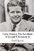 Crisis Hunter: The Last Flight of Joseph P. Kennedy Jr 1291705945 Book Cover