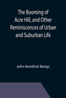 The Booming of Acre Hill And Other Reminiscences of Urban And Suburban Life 1517000394 Book Cover