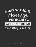 A Day Without Massage Probably Wouldn't Kill Me But Why Risk It Weekly Planner 2020: Weekly Calendar / Planner Massage Gift, 146 Pages, 8.5x11, Soft Cover, Matte Finish 1651110824 Book Cover