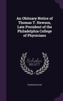 An Obituary Notice of Thomas T. Hewson, Late President of the Philadelphia College of Physicians 1359281649 Book Cover