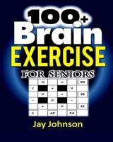 100+ Brain Exercise for Seniors: The Math Puzzle Book for Adults Brain Exercise - A Memory Game for Adults with Lots of Brain Teasers as Brain Games for Seniors (Brain Exercise Book for Adults)! 1981916016 Book Cover