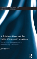 A Subaltern History of the Indian Diaspora in Singapore: The Gradual Disappearance of Untouchability 1872-1965 0367875233 Book Cover