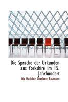 Die Sprache der Urkunden aus Yorkshire im 15. Jahrhundert 1110246587 Book Cover