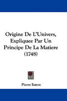 Origine De L'Univers, Expliquee Par Un Principe De La Matiere (1748) 110465332X Book Cover