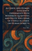 Alcohol and Human Efficiency: Experiments With Moderate Quantities and Dilute Solutions of Ethyle Alcohol on Human Subjects 1025262085 Book Cover