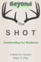 Beyond the Shot--Commending Our Resilience: A Book for Hunters 1546391401 Book Cover