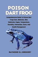 Poison Dart Frog: Comprehensive Guide To Poison Dart Frogs Care, Behavior, Diet, Substrate, Cages, Temperature, Humidity, Interaction, C B0CQRL9JWB Book Cover