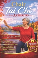 Chair Tai Chi For Arthritis: A Gentle 28-Day Seated Tai Chi Program for Seniors—Just 10 Minutes a Day to Reduce Arthritis Pain, Improve Mobility, and Restore Confidence From a Chair B0GXJZ9RQW Book Cover