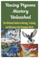 Racing Pigeons Mastery Unleashed: The Ultimate Guide to Raising, Training, and Winning with Champion Birds (The Pigeon Keeper's Library) B0DQV8G5KL Book Cover