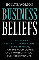 Business Beliefs: Upgrade Your Mindset to Overcome Self-Sabotage, Achieve Your Goals, and Transform Your Business (and Life) 1911161296 Book Cover