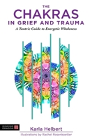 The Chakras in Grief and Trauma: A Tantric Guide to Energetic Wholeness 1848193653 Book Cover