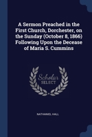 A sermon preached in the First Church, Dorchester, on the Sunday (October 8, 1866) following upon the decease of Maria S. Cummins 1376655004 Book Cover