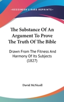 The Substance Of An Argument To Prove The Truth Of The Bible: Drawn From The Fitness And Harmony Of Its Subjects 143728616X Book Cover