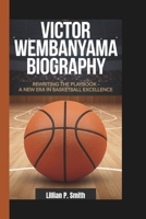 VICTOR WEMBANYAMA BIOGRAPHY: Rewriting the Playbook - A New Era in Basketball Excellence B0DT437HVH Book Cover