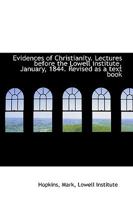 Evidences of Christianity: Lectures Before the Lowell Institute, January, 1844. Revised As a Text Book 1246212390 Book Cover