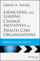 Launching and Leading Change Initiatives in Health Care Organizations: Managing Successful Projects 1118099141 Book Cover
