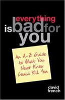 Everything is Bad for You: An A-Z Guide to What You Never Knew Could Kill You 1887166823 Book Cover