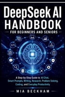Updated DeepSeek AI Handbook for Beginners and Seniors: A Step-by-Step Guide to AI-Chat, Smart Prompts, Writing, Research, Problem Solving, Coding, ... Productivity (REVISED AND UPDATED GUIDES) B0HDJJZ3VJ Book Cover