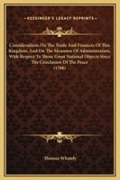 Considerations on the Trade and Finances of This Kingdom, and on the Measures of Administration, With Respect to Those Great National Objects Since the Conclusion of the Peace. The Third Edition 1275825753 Book Cover