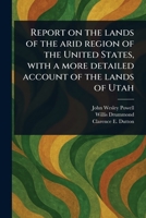 Report on the Lands of the Arid Region of the United States, With a More Detailed Account of the Lands of Utah 1023438658 Book Cover