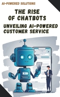 The Rise of Chatbots: Unveiling AI-Powered Customer Service (Ai-Powered Solutions) B0CR1Y93JY Book Cover