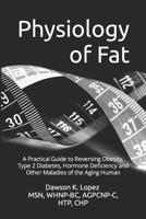 Physiology of Fat: A Practical Guide to Reversing Obesity, Type 2 Diabetes, Hormone Deficiency and Other Maladies of the Aging Human 1656289024 Book Cover