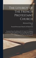 The Liturgy Of The French Protestant Church: Translated From The Editions Of 1737 And 1772, Published At Neuchatel, With Additional Prayers Carefully ... The Congregation In The City Of Charleston, 1016301456 Book Cover