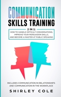 Communication Skills Training: 2 In 1: How To Handle Difficult Conversations, Improve Your Persuasion Skills, And Become A Master At Public Speaking 3903331295 Book Cover