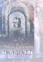 John Lennon Imagined: Cultural History of a Rock Star (Music/Meanings, V. 4) 082046788X Book Cover