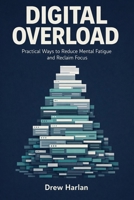 Digital Overload: Practical Ways to Reduce Mental Fatigue and Reclaim Focus B0GMWJWK53 Book Cover