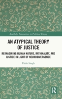 An Atypical Theory of Justice: Reimagining Human Nature, Rationality, and Justice in Light of Neurodivergence (Routledge Innovations in Political Theory) 104115917X Book Cover