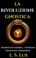La Rivoluzione Gnostica: Gli Eretici che Fondarono la Gnosi: Storia dei Proto-Gnostici, Simone di Samaria, i Sethiani e la Genesi del Demiurgo (Italian Edition) B0GZDX2KTZ Book Cover