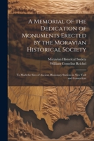 A Memorial of the Dedication of Monuments Erected by the Moravian Historical Society: To Mark the Sites of Ancient Missionary Stations in New York and Connecticut 1022484931 Book Cover