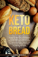 Keto Bread: A Step-By-Step Book Of Ketogenic Baking Recipes For Beginners. A Cookbook That Will Teach You How To Prepare Breakfasts, Lunches And Dinners To Lose Weight And Burn Fat, Quickly And Easily 1656441179 Book Cover