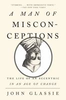 A Man of Misconceptions: The Life of an Eccentric in an Age of Change 1594488711 Book Cover