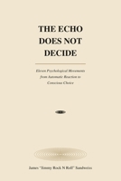 THE ECHO DOES NOT DECIDE: Eleven Psychological Movements from Automatic Reaction to Conschious Choice B0HHC9HR31 Book Cover