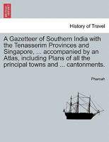 A Gazetteer of Southern India with the Tenasserim Provinces and Singapore, ... accompanied by an Atlas, including Plans of all the principal towns and ... cantonments. 1241138036 Book Cover