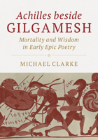 Achilles Beside Gilgamesh: Mortality and Wisdom in Early Epic Poetry 1108481787 Book Cover