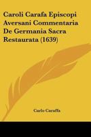 Caroli Carafa Episcopi Aversani Commentaria De Germania Sacra Restaurata (1639) 1104629658 Book Cover