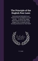 The Principle of the English Poor Laws: Illustrated and Defended, by an Historical View of Indigence in Civil Society ... to Which Are Added Observations On the State of the Indigent Poor in Ireland,  1357625499 Book Cover