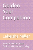 Golden Year Companion: A Gentle Guide to Peace, Clarity, and Intentional Living. B0GXXZQZWP Book Cover