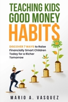 Teaching Kids Good Money Habits: Discover 7 Ways to Raise Financially Smart Children Today for a Richer Tomorrow 1960699016 Book Cover